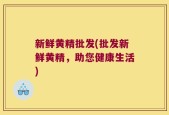 新鲜黄精批发(批发新鲜黄精，助您健康生活)