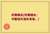 珍黄精丸(珍黄精丸：中医秘方滋补身体。)