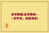 金苛黄精(金苛黄精——护肝肾，延缓衰老)