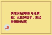 快来月经黄精(月经黄精：女性好帮手，调经养颜佳选择)