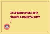 药材黄精的种类(探究黄精的不同品种及功效)