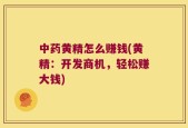 中药黄精怎么赚钱(黄精：开发商机，轻松赚大钱)