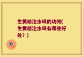 生黄精泡水喝的功效(生黄精泡水喝有哪些好处？)