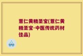 薏仁黄精圣宝(薏仁黄精圣宝-中医传统药材佳品)