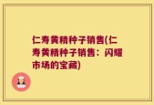 仁寿黄精种子销售(仁寿黄精种子销售：闪耀市场的宝藏)