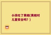 小孩吃了黄精(黄精对儿童安全吗？)