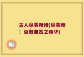古人咏黄精诗(咏黄精：汲取自然之精华)
