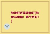 熟地好还是黄精好(熟地与黄精：哪个更好？)