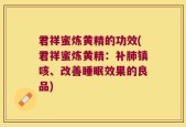 君祥蜜炼黄精的功效(君祥蜜炼黄精：补肺镇咳、改善睡眠效果的良品)
