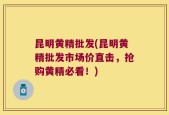 昆明黄精批发(昆明黄精批发市场价直击，抢购黄精必看！)