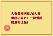 人参黄精巧克力(人参黄精巧克力：一份香甜的滋补佳品)