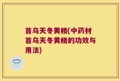 首乌天冬黄精(中药材首乌天冬黄精的功效与用法)