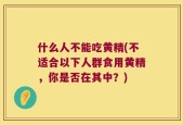 什么人不能吃黄精(不适合以下人群食用黄精，你是否在其中？)