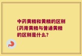 中药黄精和黄精的区别(药用黄精与普通黄精的区别是什么？
