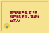 亩均黄精产量(亩均黄精产量创新高，农民收益喜人)