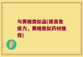 与黄精类似品(提高免疫力，黄精类似药材推荐)