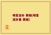 明星滋补 黄精(明星滋补果 黄精)