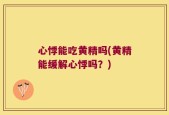 心悸能吃黄精吗(黄精能缓解心悸吗？)