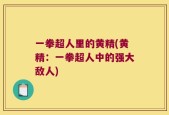 一拳超人里的黄精(黄精：一拳超人中的强大敌人)