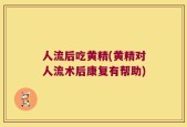 人流后吃黄精(黄精对人流术后康复有帮助)