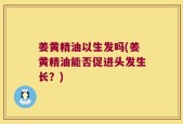 姜黄精油以生发吗(姜黄精油能否促进头发生长？)