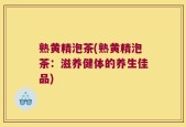 熟黄精泡茶(熟黄精泡茶：滋养健体的养生佳品)