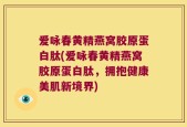爱咏春黄精燕窝胶原蛋白肽(爱咏春黄精燕窝胶原蛋白肽，拥抱健康美肌新境界)