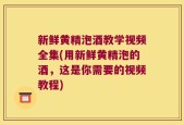新鲜黄精泡酒教学视频全集(用新鲜黄精泡的酒，这是你需要的视频教程)