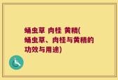 蛹虫草 肉桂 黄精(蛹虫草、肉桂与黄精的功效与用途)