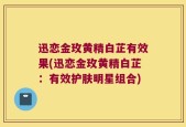 迅恋金玫黄精白芷有效果(迅恋金玫黄精白芷：有效护肤明星组合)