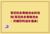 菊花陈皮黄精泡水的功效(菊花陈皮黄精泡水：药膳饮料滋补强身)