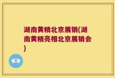 湖南黄精北京展销(湖南黄精亮相北京展销会)