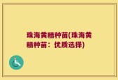 珠海黄精种苗(珠海黄精种苗：优质选择)