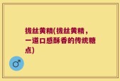 拔丝黄精(拔丝黄精，一道口感酥香的传统糖点)