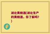 湖北黄精酒(湖北生产的黄精酒，你了解吗？)