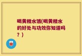 喝黄精水饿(喝黄精水的好处与功效你知道吗？)