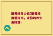 酒黄精多少克(酒黄精用量指南，让你的养生更精准)