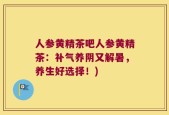 人参黄精茶吧人参黄精茶：补气养阴又解暑，养生好选择！)