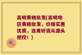 嵩明黄精批发(嵩明地区黄精批发，价格实惠优质，选用好货从源头把控！)