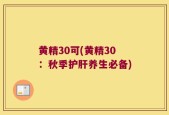 黄精30可(黄精30：秋季护肝养生必备)