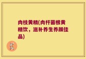 肉枝黄精(肉杆菌根黄精饮，滋补养生养颜佳品)