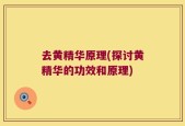 去黄精华原理(探讨黄精华的功效和原理)