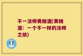 不一法师黄精酒(黄精酒：一个不一样的法师之旅)