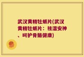 武汉黄精牡蛎片(武汉黄精牡蛎片：祛湿安神、呵护骨骼健康)