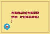 姜黄精华油(姜黄提取物油：护肤美容神器！)
