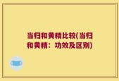 当归和黄精比较(当归和黄精：功效及区别)
