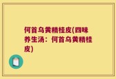 何首乌黄精桂皮(四味养生汤：何首乌黄精桂皮)