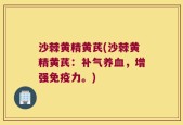 沙棘黄精黄芪(沙棘黄精黄芪：补气养血，增强免疫力。)