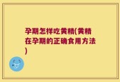 孕期怎样吃黄精(黄精在孕期的正确食用方法)
