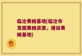 临沧黄精基地(临沧市发掘黄精资源，建设黄精基地)